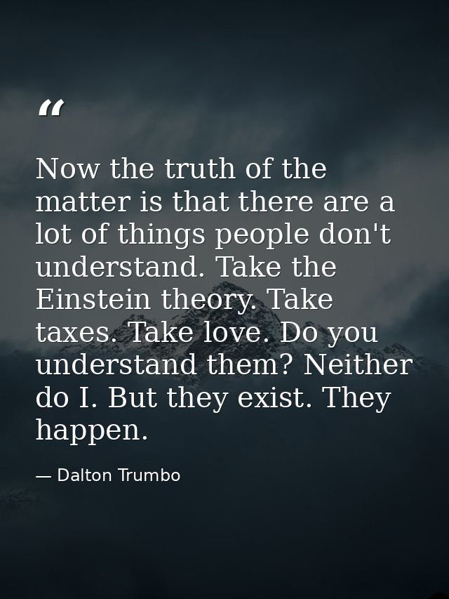 Now the truth of the matter is that there are a lot of things people don't understand. Take the Einstein theory. Take ta — Dalton Trumbo