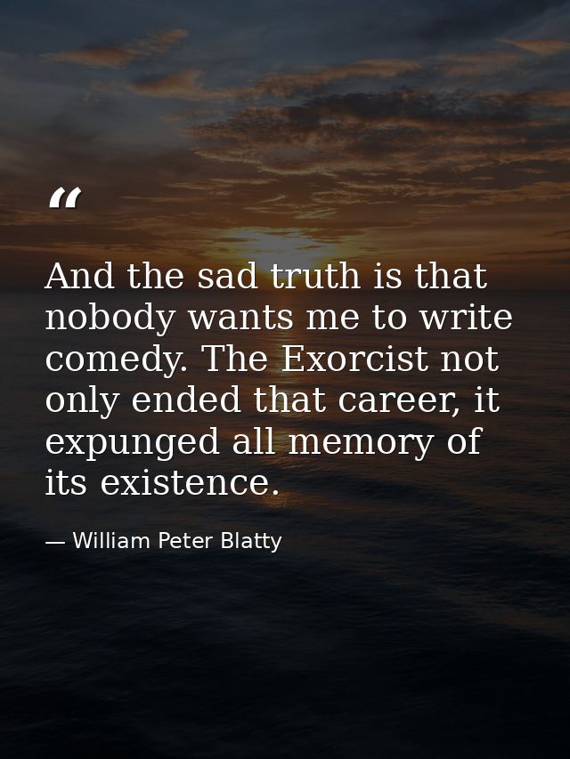 And the sad truth is that nobody wants me to write comedy. The Exorcist not only ended that career, it expunged all memo — William Peter Blatty