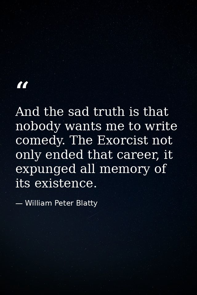 And the sad truth is that nobody wants me to write comedy. The Exorcist not only ended that career, it expunged all memo — William Peter Blatty