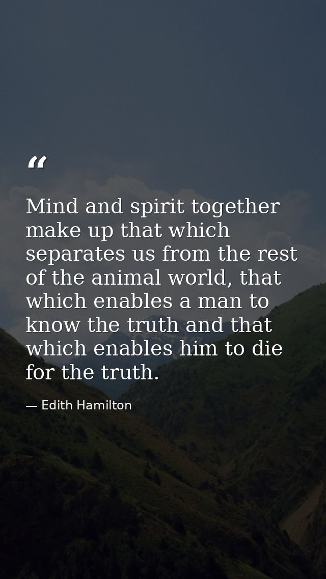 Mind and spirit together make up that which separates us from the rest of the animal world, that which enables a man to  — Edith Hamilton