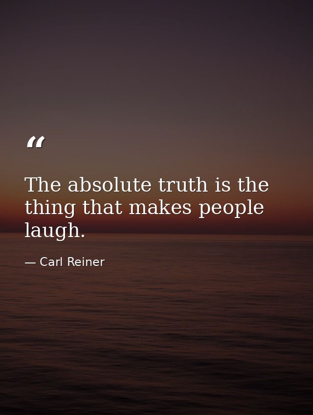 The absolute truth is the thing that makes people laugh. — Carl Reiner