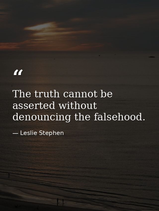 The truth cannot be asserted without denouncing the falsehood. — Leslie Stephen