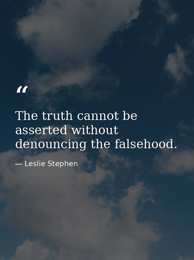 The truth cannot be asserted without denouncing the falsehood. — Leslie Stephen