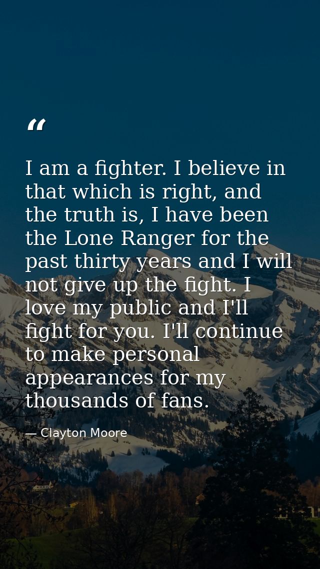 I am a fighter. I believe in that which is right, and the truth is, I have been the Lone Ranger for the past thirty year — Clayton Moore