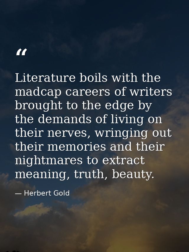 Literature boils with the madcap careers of writers brought to the edge by the demands of living on their nerves, wringi — Herbert Gold