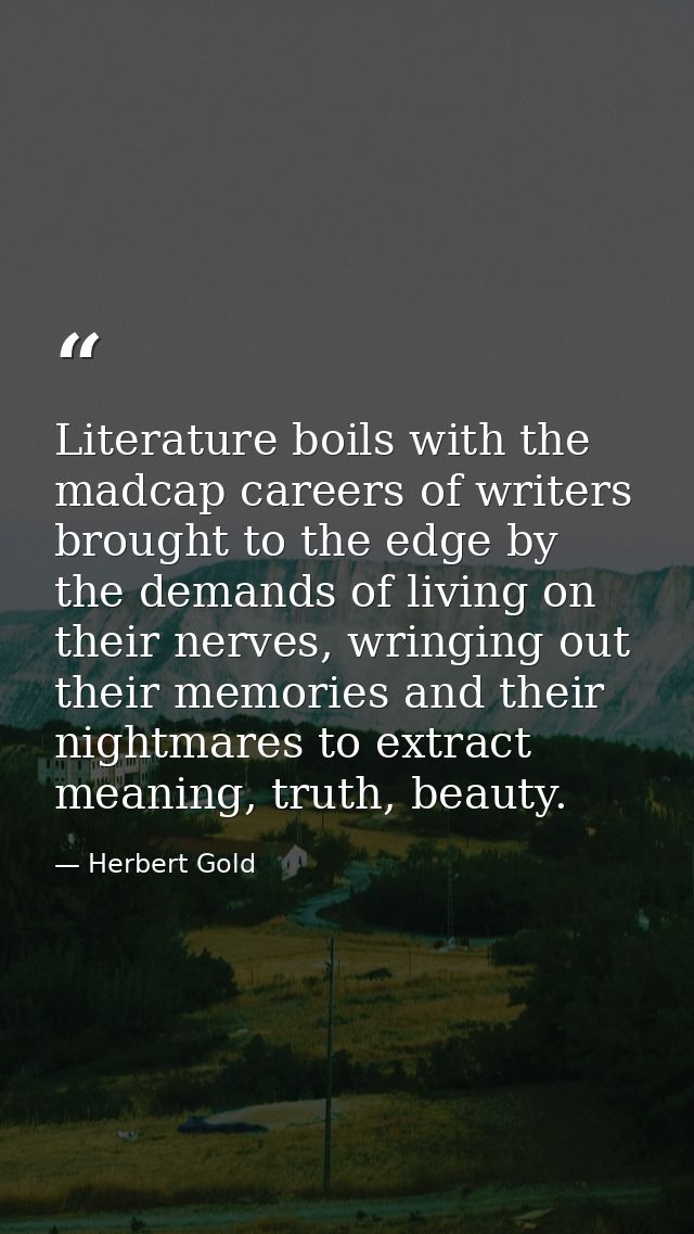 Literature boils with the madcap careers of writers brought to the edge by the demands of living on their nerves, wringi — Herbert Gold