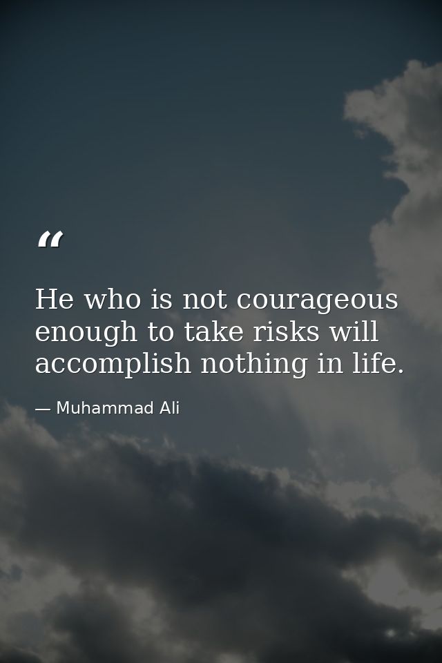 He who is not courageous enough to take risks will accomplish nothing in life. — Muhammad Ali