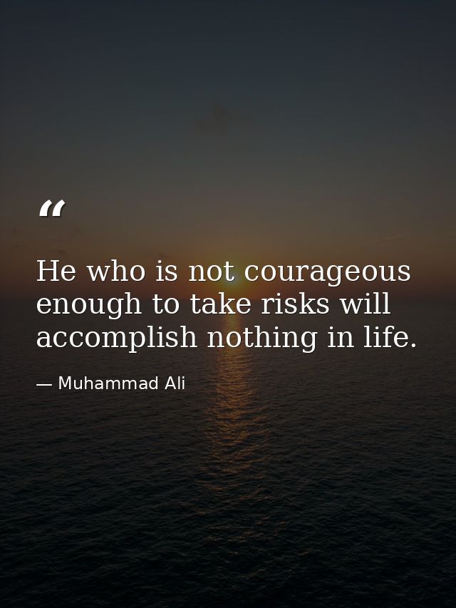 He who is not courageous enough to take risks will accomplish nothing in life. — Muhammad Ali