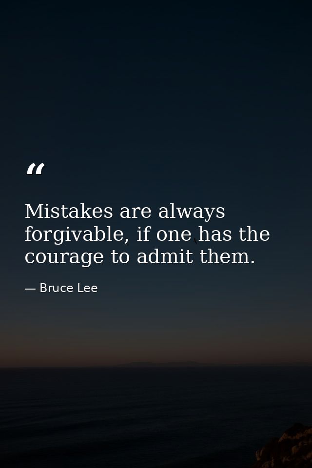 Mistakes are always forgivable, if one has the courage to admit them. — Bruce Lee