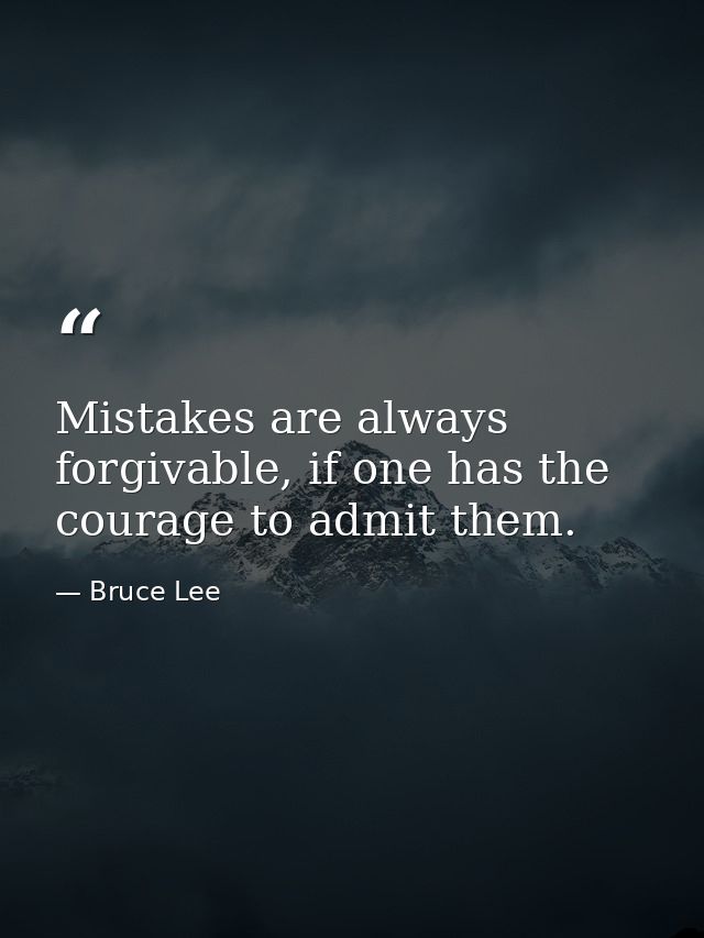 Mistakes are always forgivable, if one has the courage to admit them. — Bruce Lee