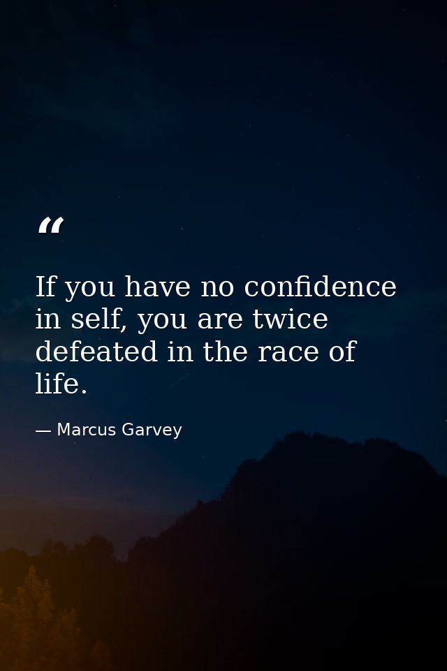 If you have no confidence in self, you are twice defeated in the race of life. — Marcus Garvey