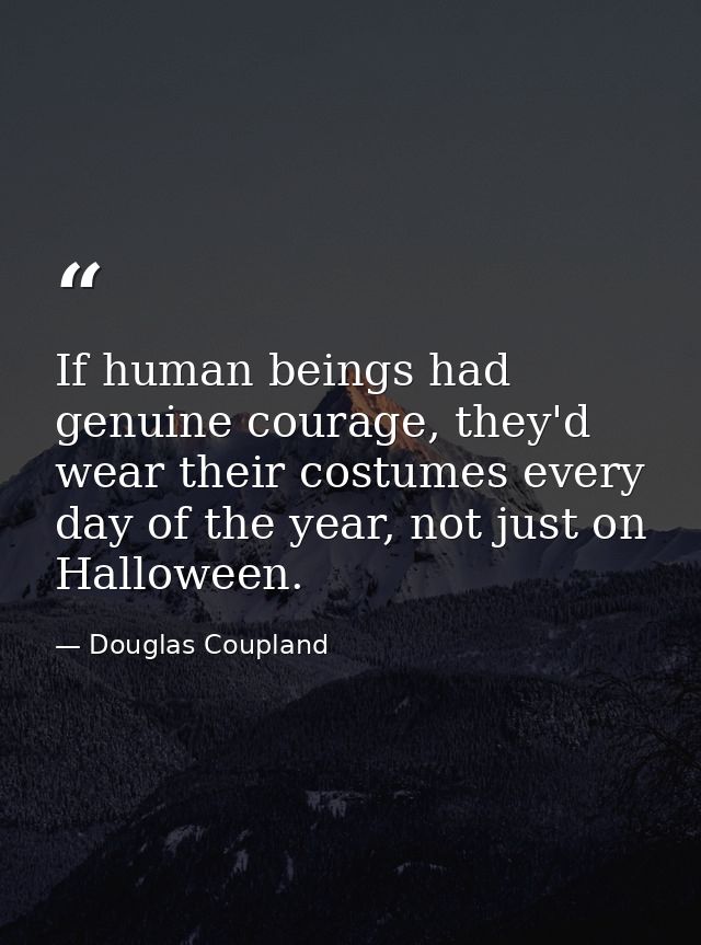If human beings had genuine courage, they'd wear their costumes every day of the year, not just on Halloween. — Douglas Coupland