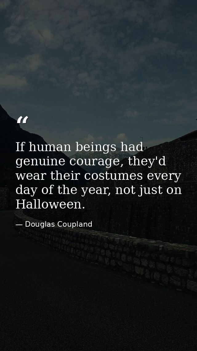 If human beings had genuine courage, they'd wear their costumes every day of the year, not just on Halloween. — Douglas Coupland