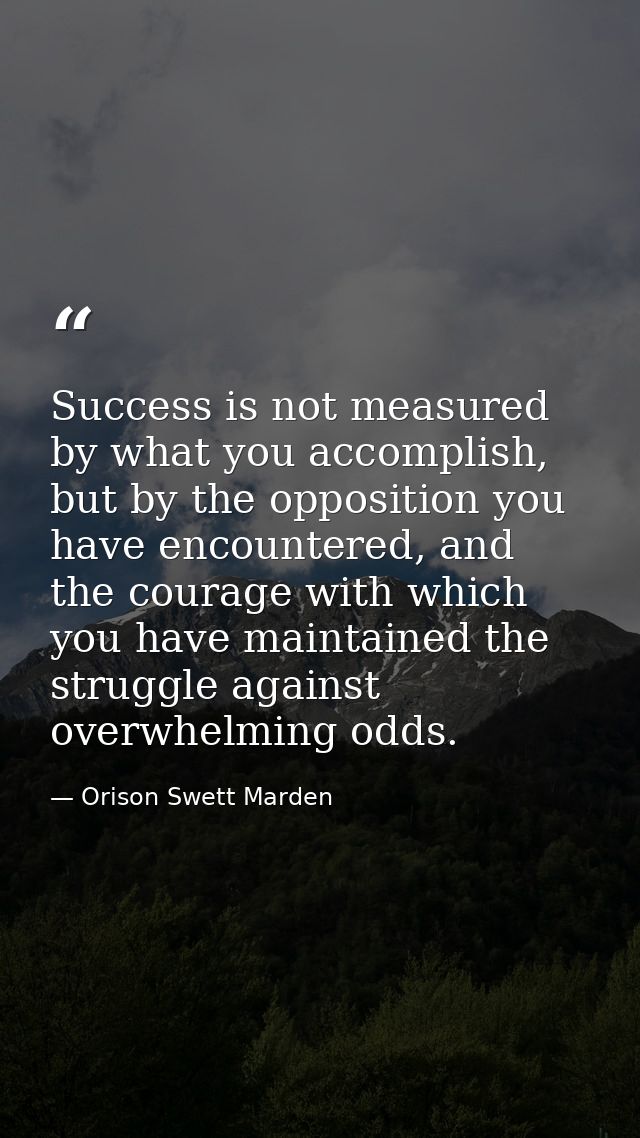 Success is not measured by what you accomplish, but by the opposition you have encountered, and the courage with which y — Orison Swett Marden