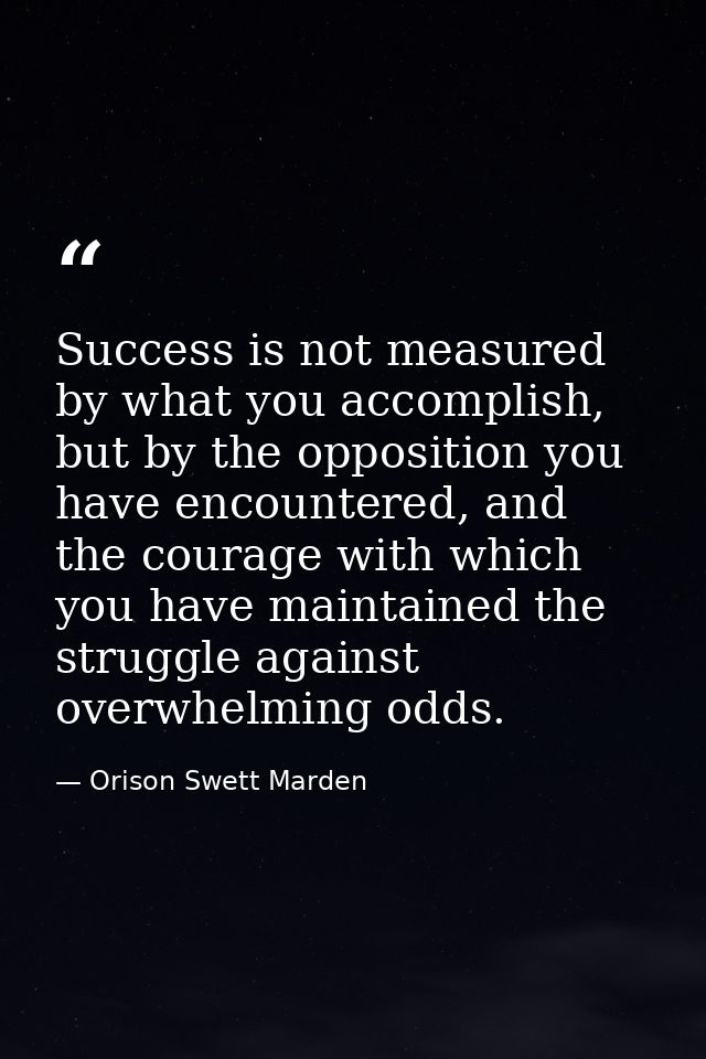 Success is not measured by what you accomplish, but by the opposition you have encountered, and the courage with which y — Orison Swett Marden