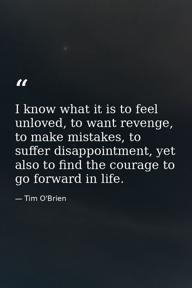 I know what it is to feel unloved, to want revenge, to make mistakes, to suffer disappointment, yet also to find the cou — Tim O'Brien