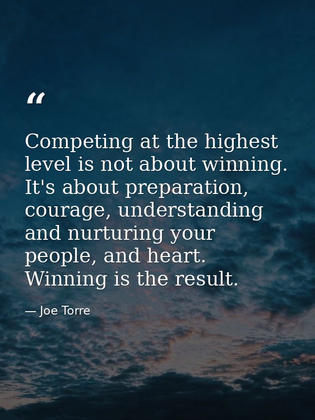 Competing at the highest level is not about winning. It's about preparation, courage, understanding and nurturing your p — Joe Torre