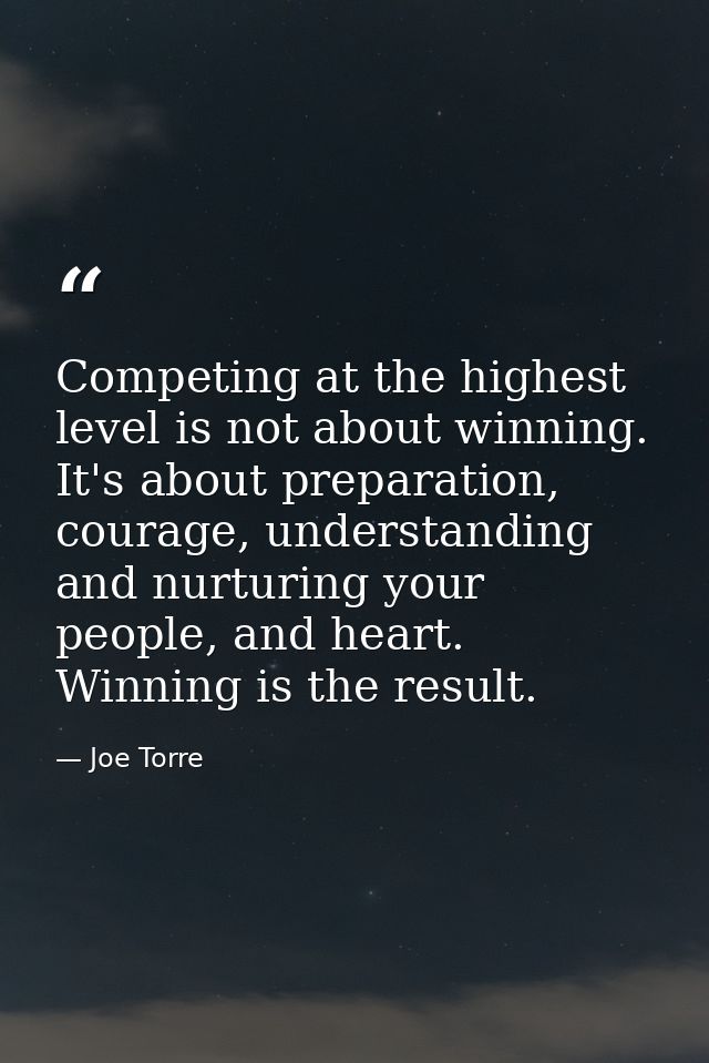 Competing at the highest level is not about winning. It's about preparation, courage, understanding and nurturing your p — Joe Torre