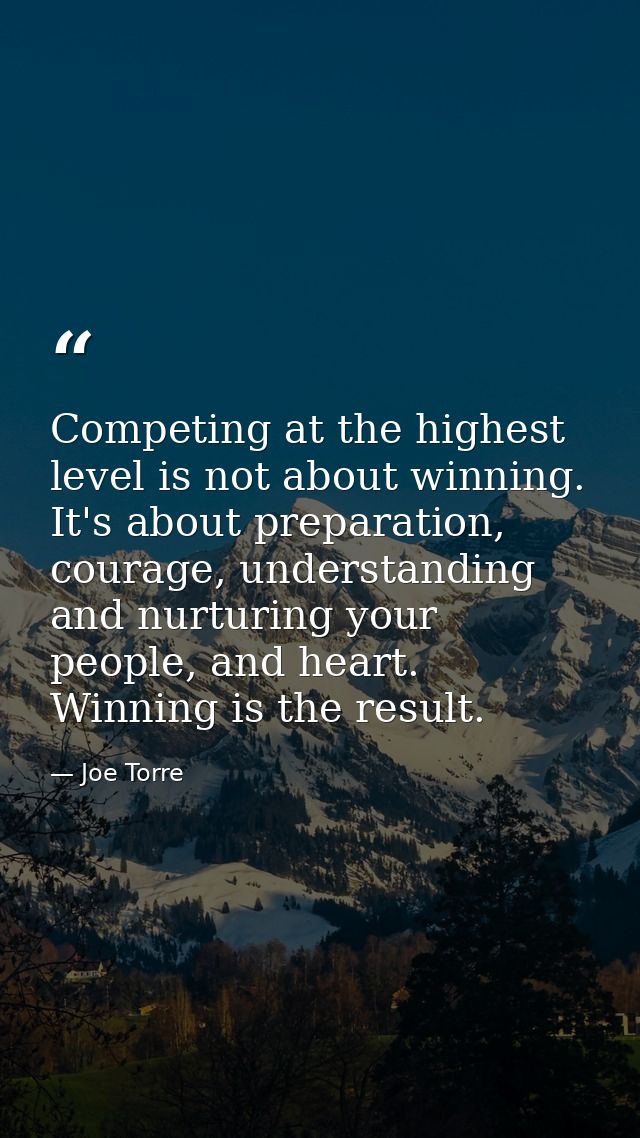 Competing at the highest level is not about winning. It's about preparation, courage, understanding and nurturing your p — Joe Torre