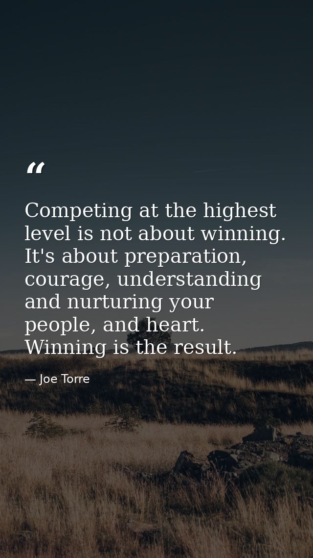 Competing at the highest level is not about winning. It's about preparation, courage, understanding and nurturing your p — Joe Torre