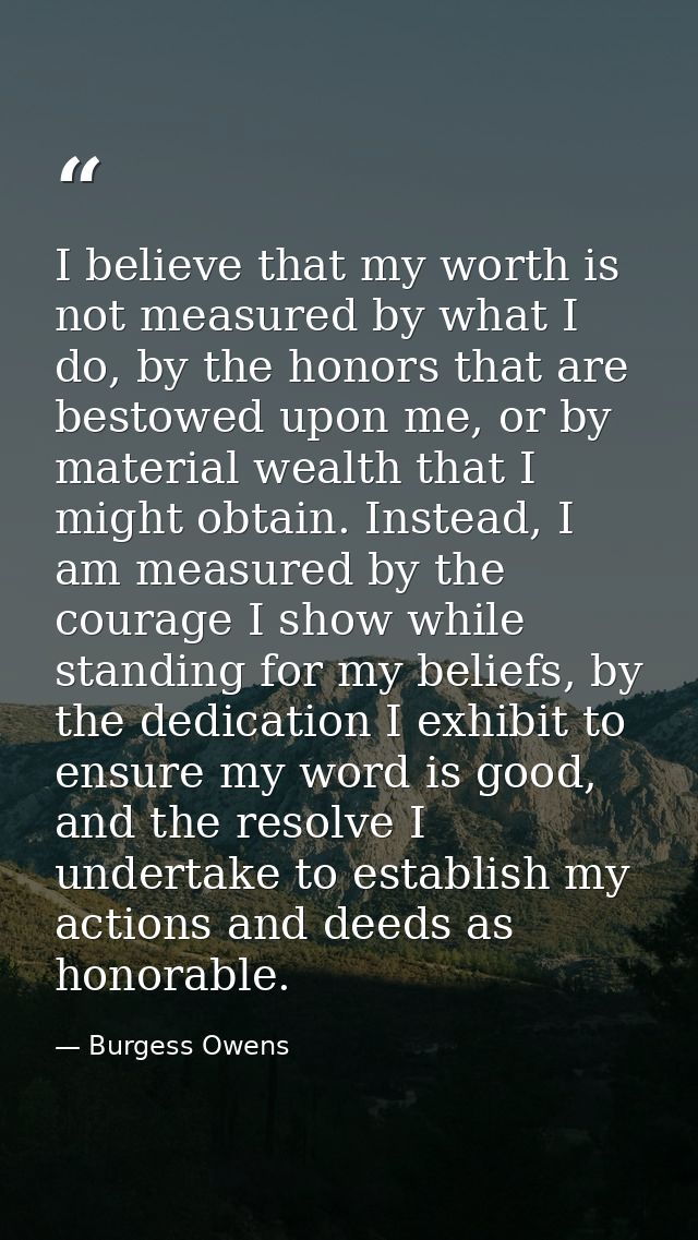 I believe that my worth is not measured by what I do, by the honors that are bestowed upon me, or by material wealth tha — Burgess Owens