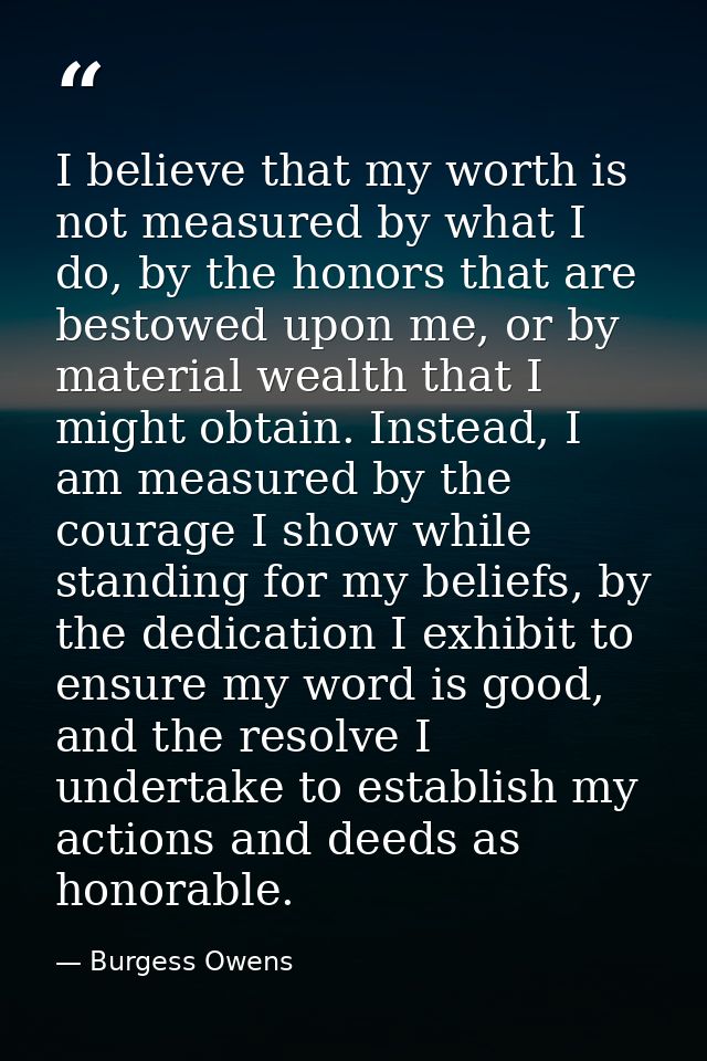 I believe that my worth is not measured by what I do, by the honors that are bestowed upon me, or by material wealth tha — Burgess Owens