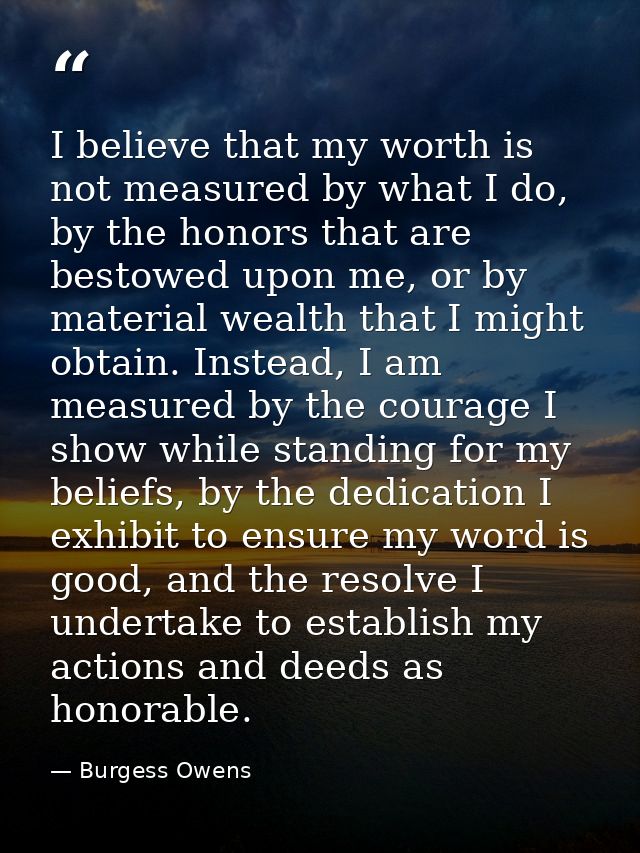 I believe that my worth is not measured by what I do, by the honors that are bestowed upon me, or by material wealth tha — Burgess Owens