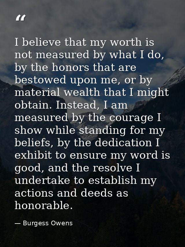 I believe that my worth is not measured by what I do, by the honors that are bestowed upon me, or by material wealth tha — Burgess Owens