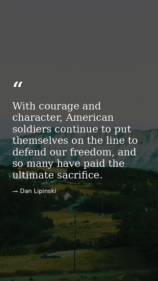 With courage and character, American soldiers continue to put themselves on the line to defend our freedom, and so many  — Dan Lipinski