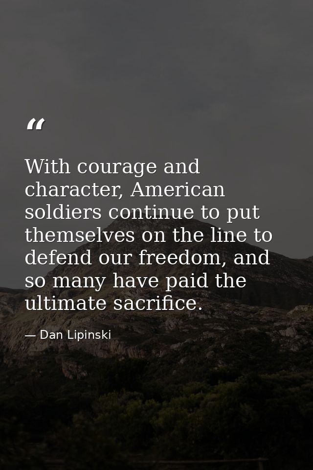 With courage and character, American soldiers continue to put themselves on the line to defend our freedom, and so many  — Dan Lipinski