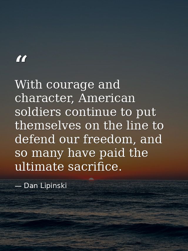 With courage and character, American soldiers continue to put themselves on the line to defend our freedom, and so many  — Dan Lipinski