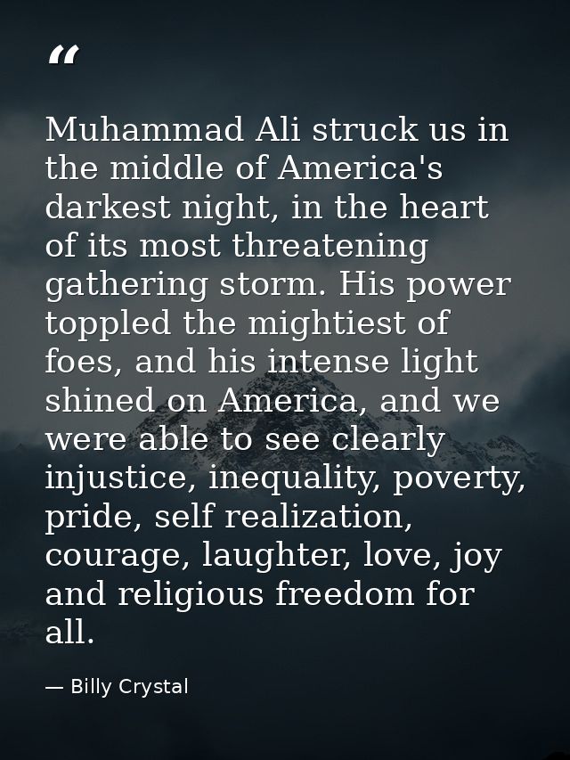 Muhammad Ali struck us in the middle of America's darkest night, in the heart of its most threatening gathering storm. H — Billy Crystal