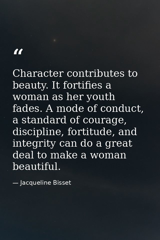 Character contributes to beauty. It fortifies a woman as her youth fades. A mode of conduct, a standard of courage, disc — Jacqueline Bisset