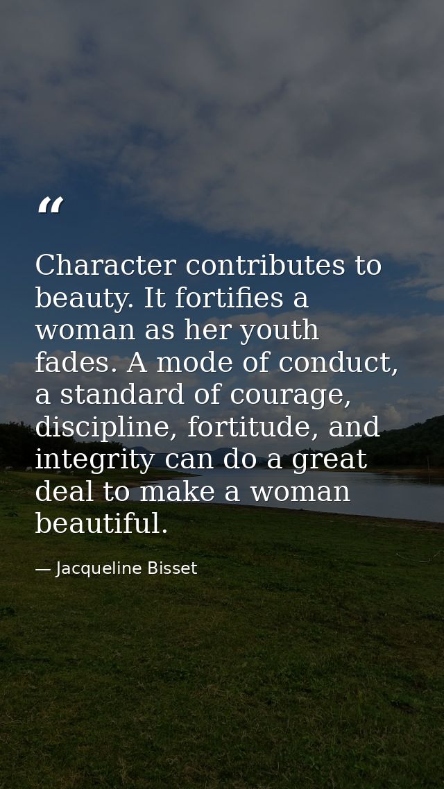 Character contributes to beauty. It fortifies a woman as her youth fades. A mode of conduct, a standard of courage, disc — Jacqueline Bisset