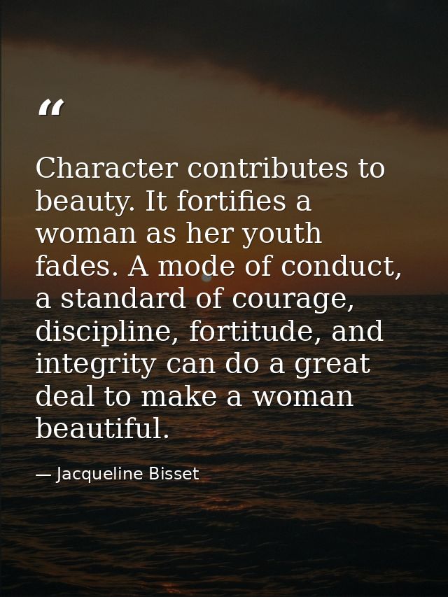 Character contributes to beauty. It fortifies a woman as her youth fades. A mode of conduct, a standard of courage, disc — Jacqueline Bisset