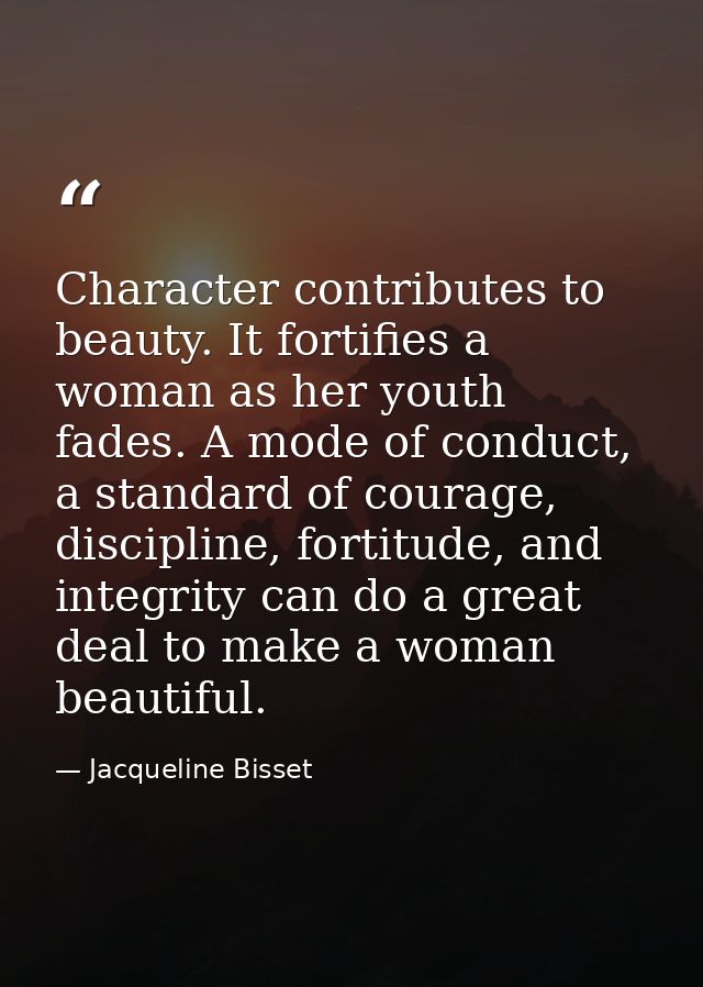 Character contributes to beauty. It fortifies a woman as her youth fades. A mode of conduct, a standard of courage, disc — Jacqueline Bisset