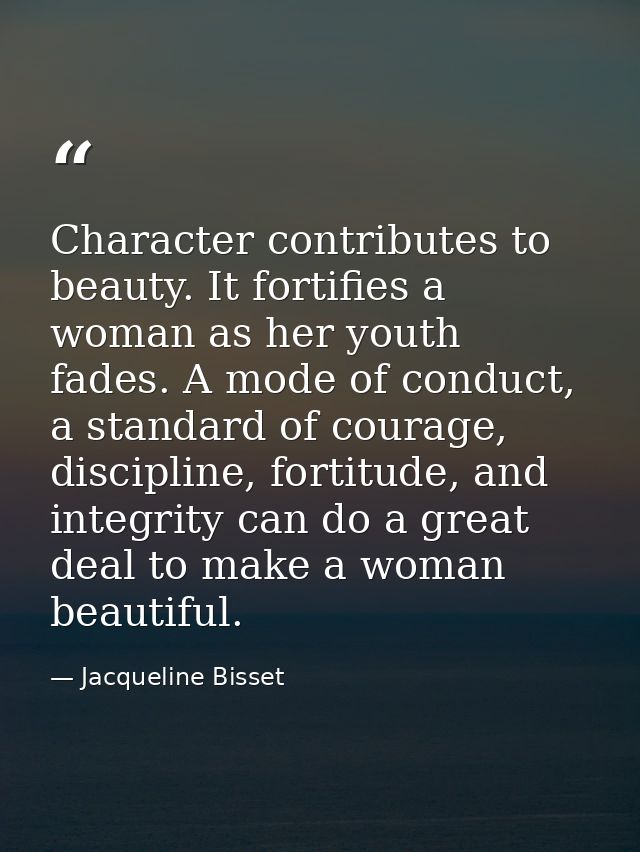 Character contributes to beauty. It fortifies a woman as her youth fades. A mode of conduct, a standard of courage, disc — Jacqueline Bisset