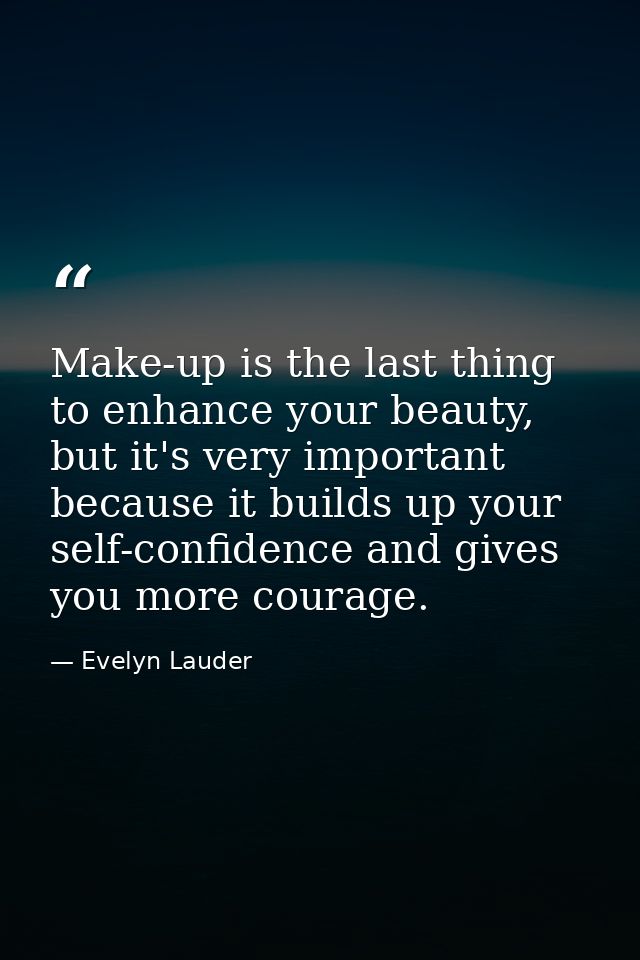Make-up is the last thing to enhance your beauty, but it's very important because it builds up your self-confidence and  — Evelyn Lauder