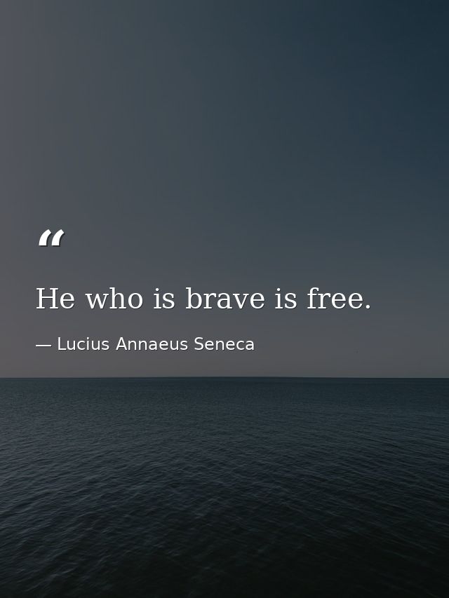 He who is brave is free. — Lucius Annaeus Seneca
