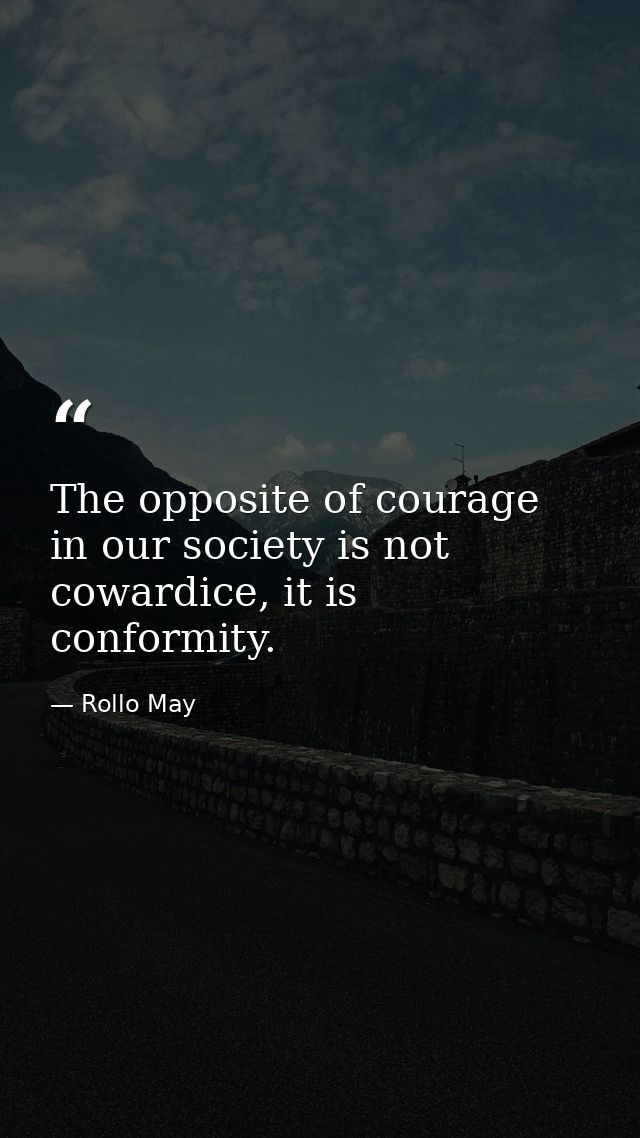 The opposite of courage in our society is not cowardice, it is conformity. — Rollo May