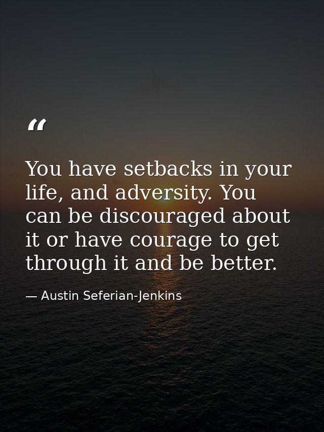 You have setbacks in your life, and adversity. You can be discouraged about it or have courage to get through it and be  — Austin Seferian-Jenkins
