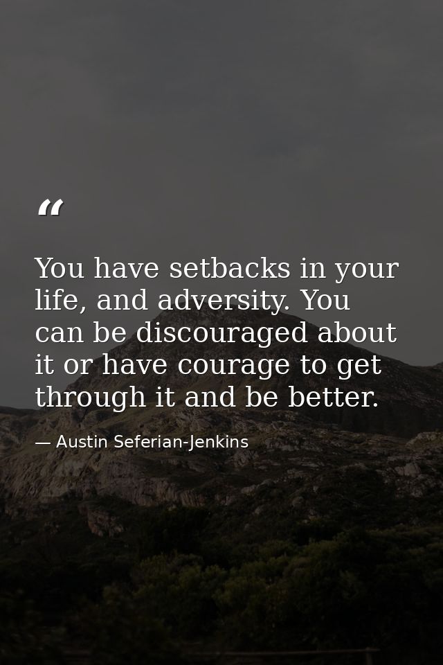 You have setbacks in your life, and adversity. You can be discouraged about it or have courage to get through it and be  — Austin Seferian-Jenkins