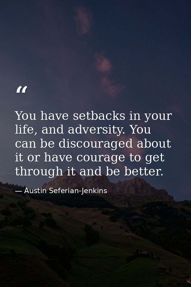 You have setbacks in your life, and adversity. You can be discouraged about it or have courage to get through it and be  — Austin Seferian-Jenkins