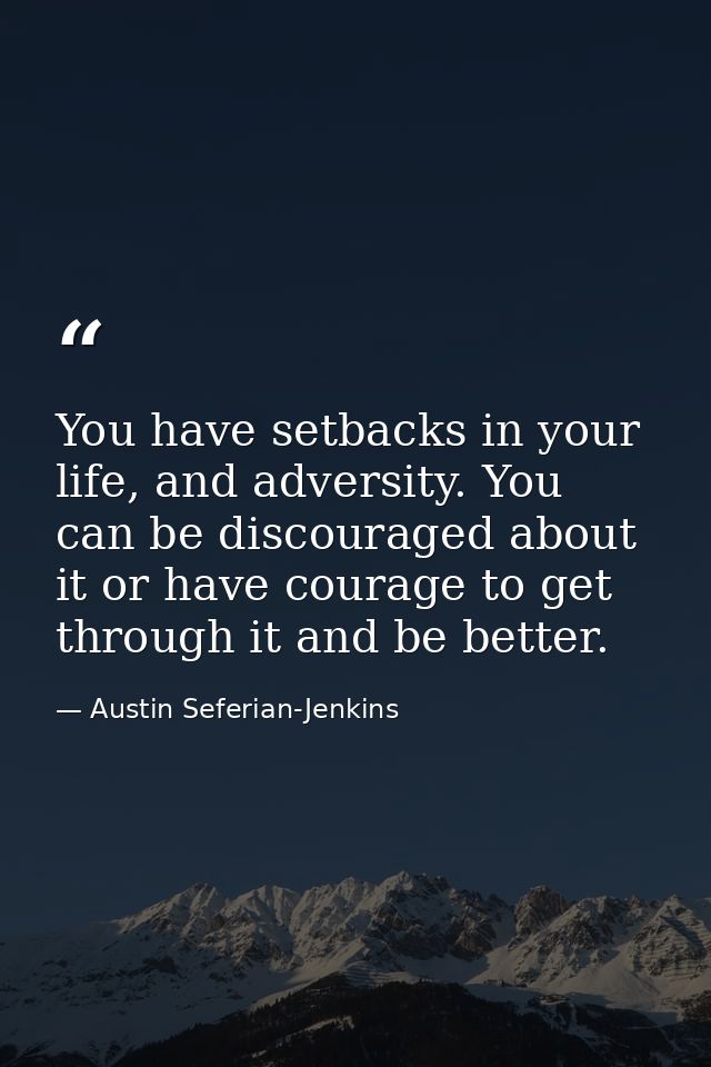 You have setbacks in your life, and adversity. You can be discouraged about it or have courage to get through it and be  — Austin Seferian-Jenkins