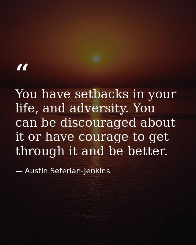 You have setbacks in your life, and adversity. You can be discouraged about it or have courage to get through it and be  — Austin Seferian-Jenkins