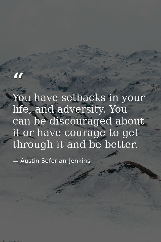 You have setbacks in your life, and adversity. You can be discouraged about it or have courage to get through it and be  — Austin Seferian-Jenkins