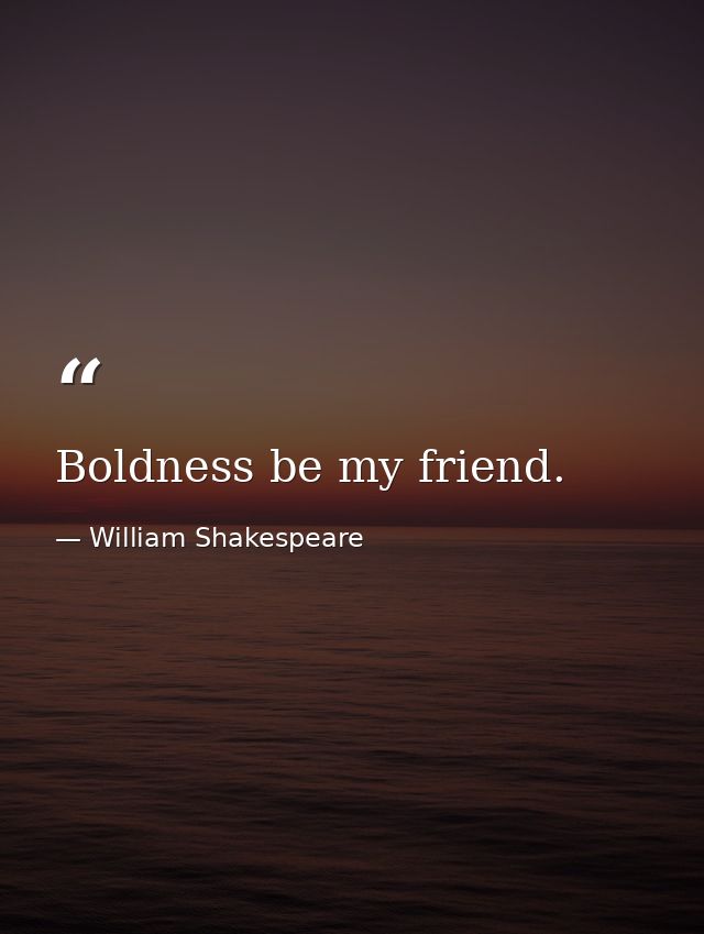 Boldness be my friend. — William Shakespeare