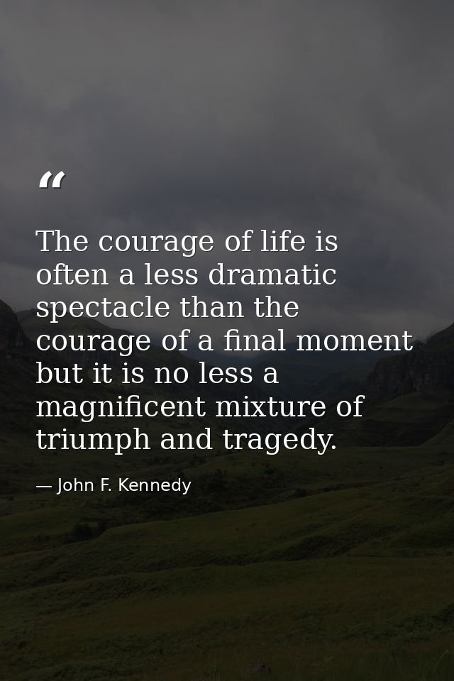 The courage of life is often a less dramatic spectacle than the courage of a final moment but it is no less a magnificen — John F. Kennedy