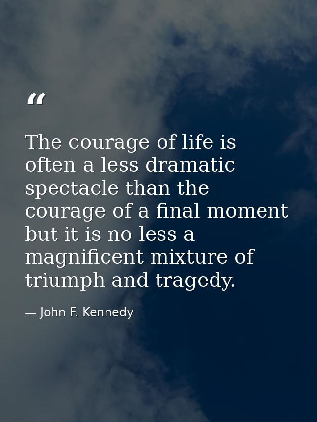 The courage of life is often a less dramatic spectacle than the courage of a final moment but it is no less a magnificen — John F. Kennedy