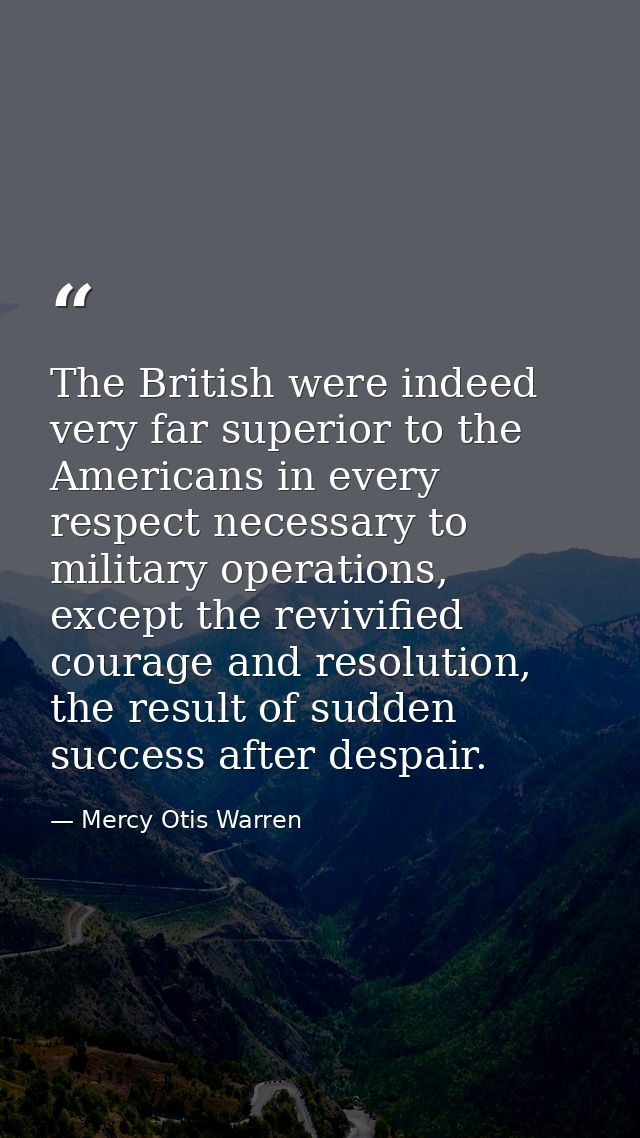 The British were indeed very far superior to the Americans in every respect necessary to military operations, except the — Mercy Otis Warren